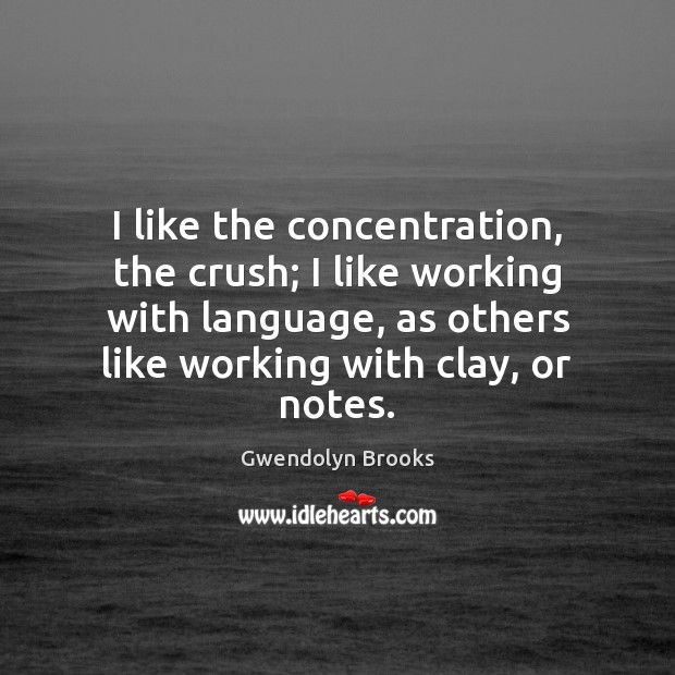 I like the concentration, the crush; I like working with language, as Gwendolyn Brooks Picture Quote