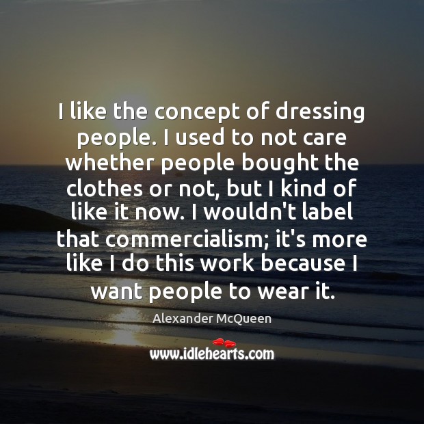 I like the concept of dressing people. I used to not care Alexander McQueen Picture Quote