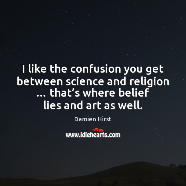 I like the confusion you get between science and religion … that’s Damien Hirst Picture Quote