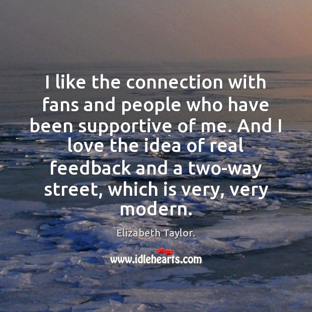I like the connection with fans and people who have been supportive Elizabeth Taylor. Picture Quote