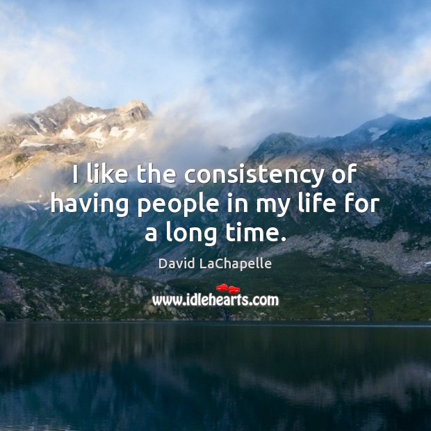 I like the consistency of having people in my life for a long time. David LaChapelle Picture Quote