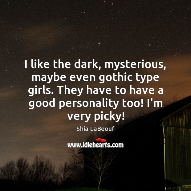 I like the dark, mysterious, maybe even gothic type girls. They have Image
