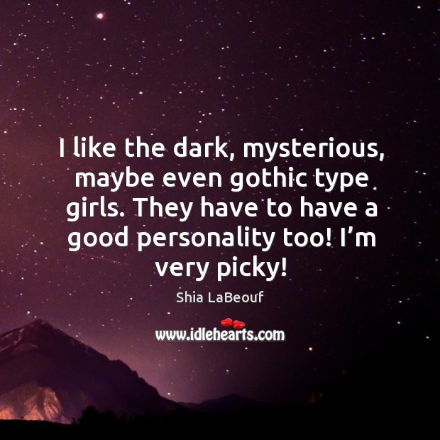 I like the dark, mysterious, maybe even gothic type girls. They have to have a good personality too! I’m very picky! Shia LaBeouf Picture Quote