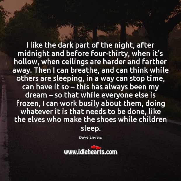 I like the dark part of the night, after midnight and before Dave Eggers Picture Quote