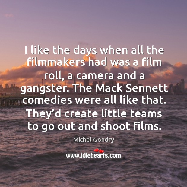 I like the days when all the filmmakers had was a film roll, a camera and a gangster. Michel Gondry Picture Quote