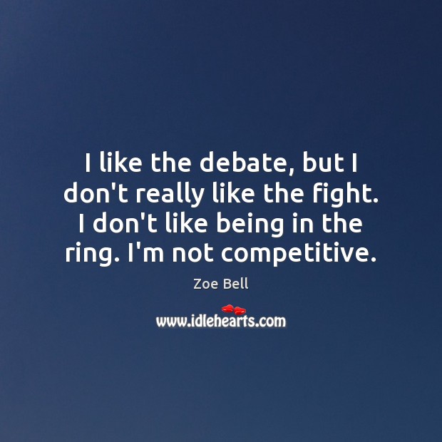 I like the debate, but I don’t really like the fight. I Zoe Bell Picture Quote