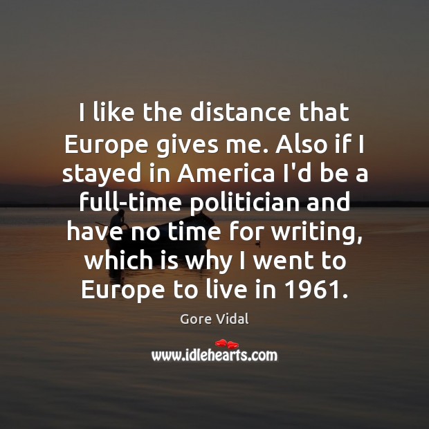 I like the distance that Europe gives me. Also if I stayed Gore Vidal Picture Quote