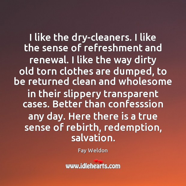 I like the dry-cleaners. I like the sense of refreshment and renewal. 