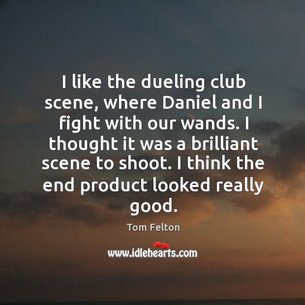 I like the dueling club scene, where daniel and I fight with our wands. Tom Felton Picture Quote