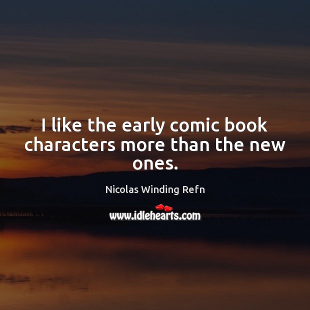 I like the early comic book characters more than the new ones. Nicolas Winding Refn Picture Quote