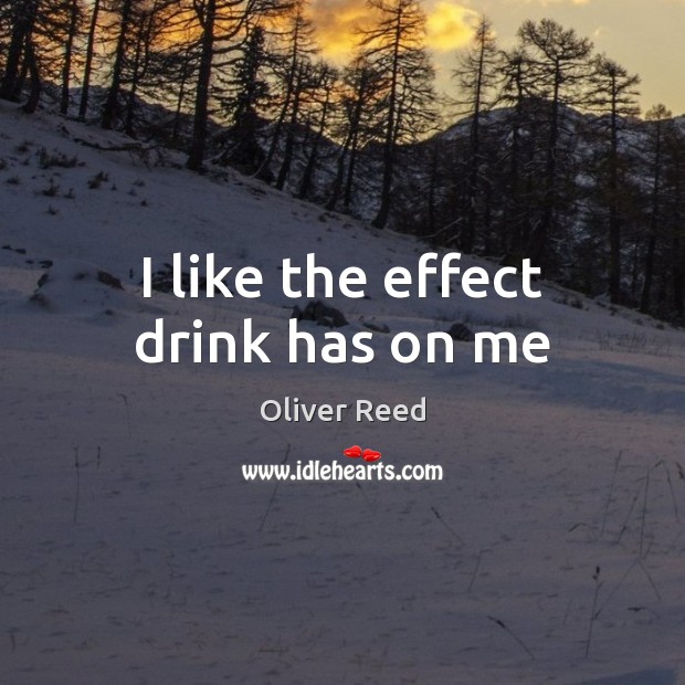 I like the effect drink has on me Oliver Reed Picture Quote