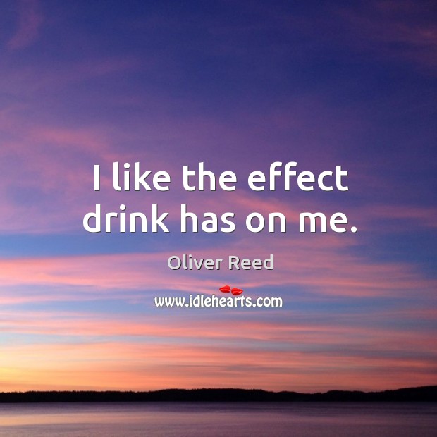 I like the effect drink has on me. Oliver Reed Picture Quote