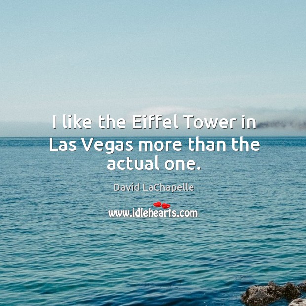I like the Eiffel Tower in Las Vegas more than the actual one. Image