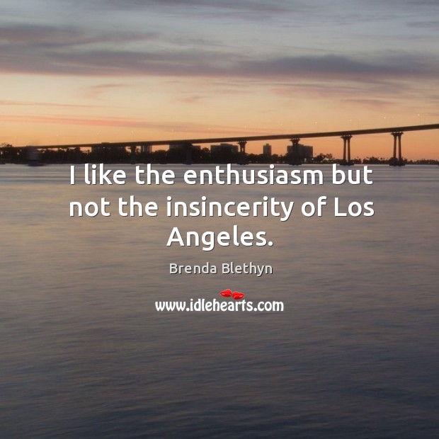 I like the enthusiasm but not the insincerity of los angeles. Brenda Blethyn Picture Quote