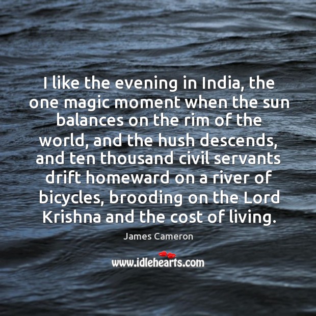I like the evening in india, the one magic moment when the sun balances on the rim of the world James Cameron Picture Quote