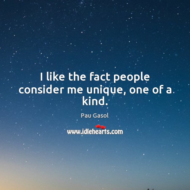 I like the fact people consider me unique, one of a kind. Image