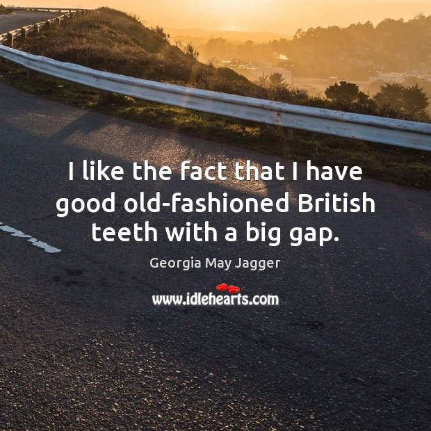 I like the fact that I have good old-fashioned British teeth with a big gap. Georgia May Jagger Picture Quote