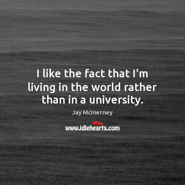 I like the fact that I’m living in the world rather than in a university. Image