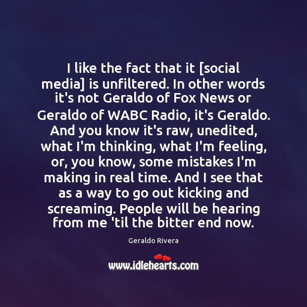 I like the fact that it [social media] is unfiltered. In other Geraldo Rivera Picture Quote