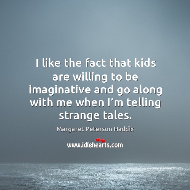 I like the fact that kids are willing to be imaginative and go along with me when I’m telling strange tales. Image