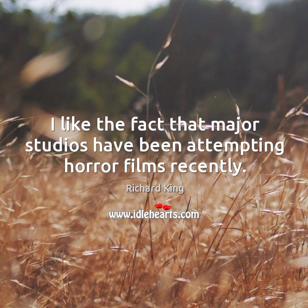 I like the fact that major studios have been attempting horror films recently. Richard King Picture Quote