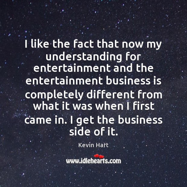 I like the fact that now my understanding for entertainment and the Kevin Hart Picture Quote