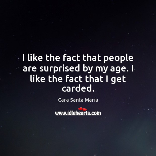 I like the fact that people are surprised by my age. I like the fact that I get carded. Cara Santa Maria Picture Quote