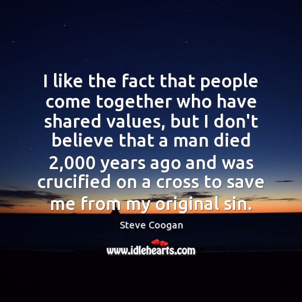 I like the fact that people come together who have shared values, Steve Coogan Picture Quote