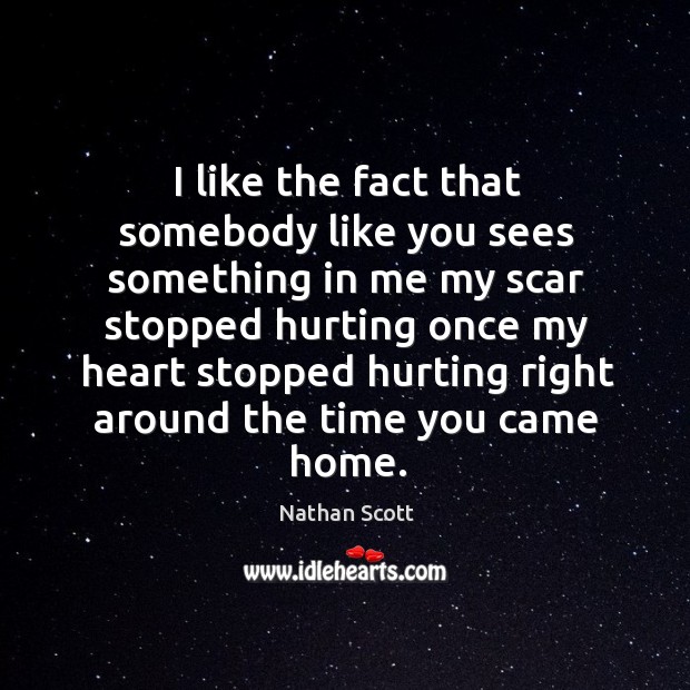 I like the fact that somebody like you sees something in me my scar stopped hurting once Nathan Scott Picture Quote