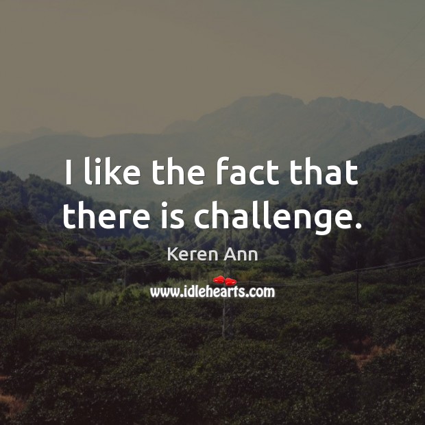 I like the fact that there is challenge. Keren Ann Picture Quote