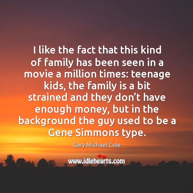I like the fact that this kind of family has been seen in a movie a million times: Gary Michael Cole Picture Quote