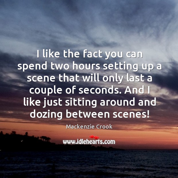 I like the fact you can spend two hours setting up a scene that will only last a couple of seconds. Mackenzie Crook Picture Quote