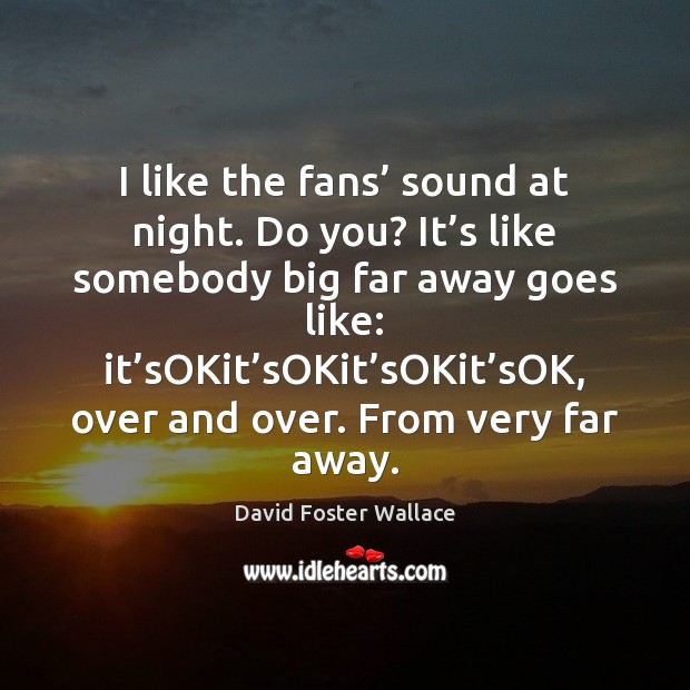 I like the fans’ sound at night. Do you? It’s like David Foster Wallace Picture Quote