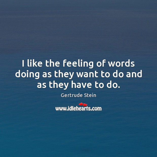 I like the feeling of words doing as they want to do and as they have to do. Gertrude Stein Picture Quote