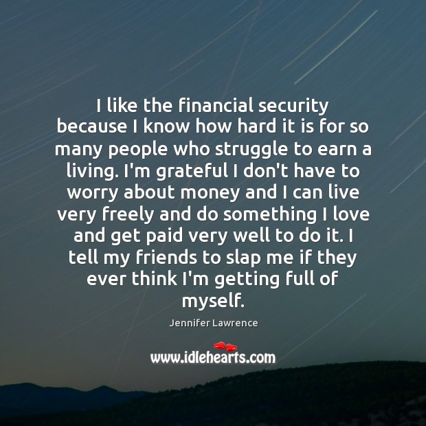 I like the financial security because I know how hard it is Jennifer Lawrence Picture Quote