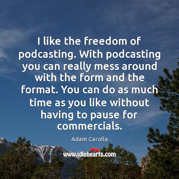 I like the freedom of podcasting. With podcasting you can really mess Adam Carolla Picture Quote