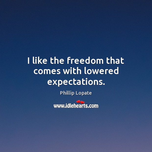 I like the freedom that comes with lowered expectations. Phillip Lopate Picture Quote