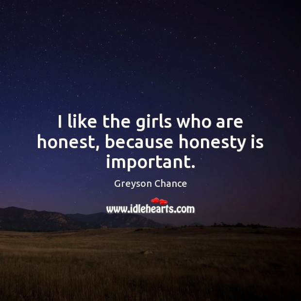 I like the girls who are honest, because honesty is important. Greyson Chance Picture Quote