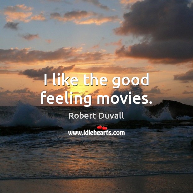 I like the good feeling movies. Robert Duvall Picture Quote