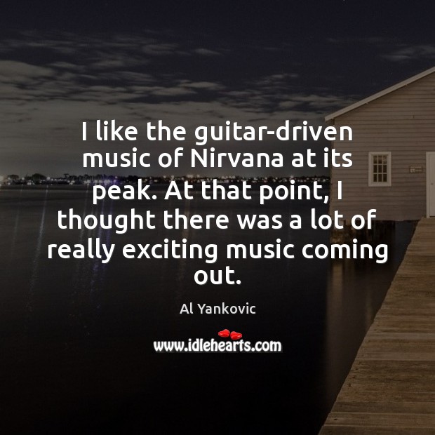 I like the guitar-driven music of Nirvana at its peak. At that Image
