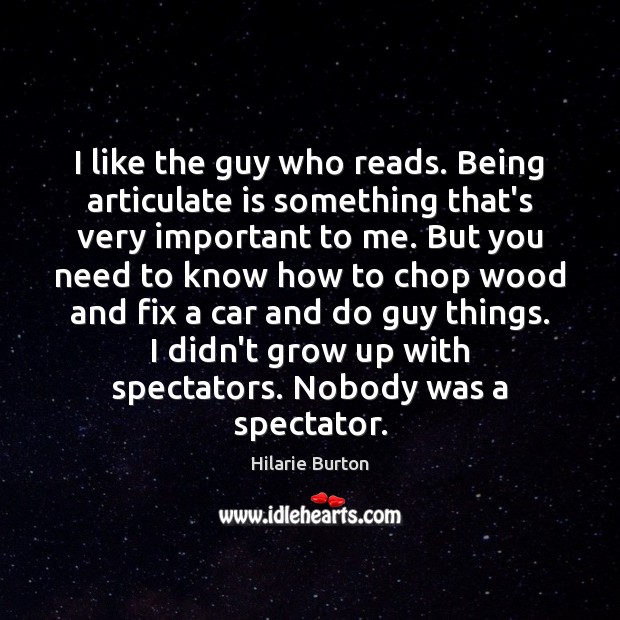 I like the guy who reads. Being articulate is something that’s very Hilarie Burton Picture Quote