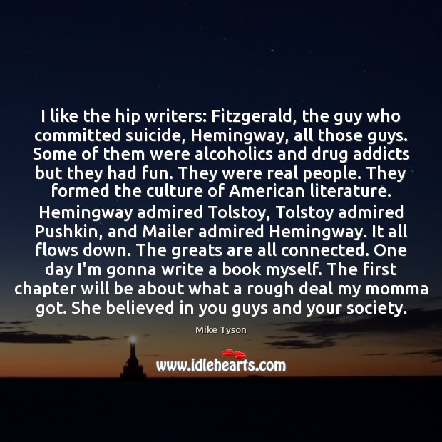 I like the hip writers: Fitzgerald, the guy who committed suicide, Hemingway, Mike Tyson Picture Quote