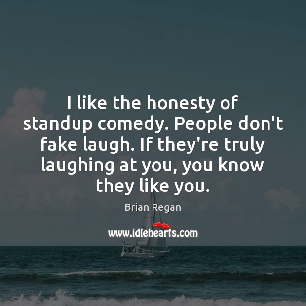 I like the honesty of standup comedy. People don’t fake laugh. If Brian Regan Picture Quote