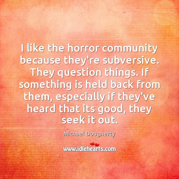 I like the horror community because they’re subversive. They question things. If Michael Dougherty Picture Quote