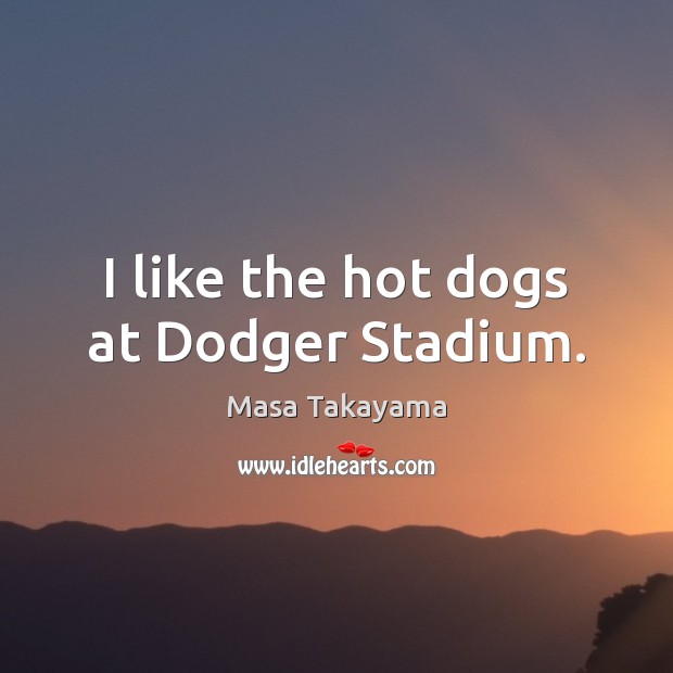 I like the hot dogs at Dodger Stadium. Masa Takayama Picture Quote