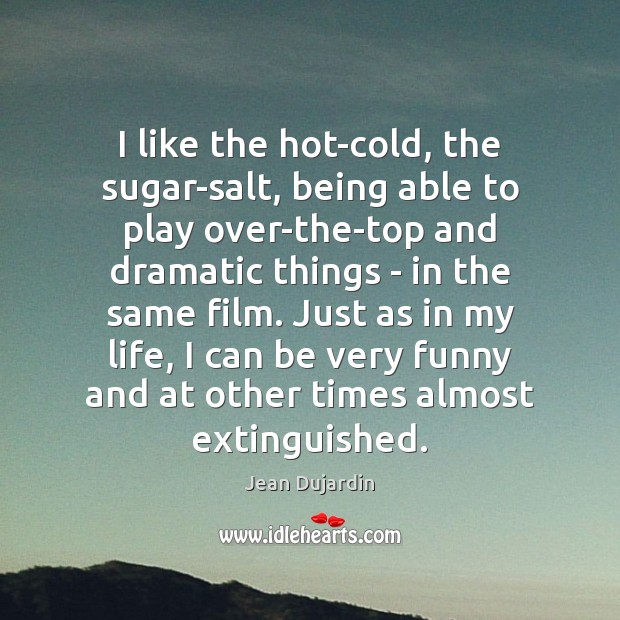 I like the hot-cold, the sugar-salt, being able to play over-the-top and Jean Dujardin Picture Quote