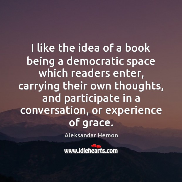 I like the idea of a book being a democratic space which Aleksandar Hemon Picture Quote
