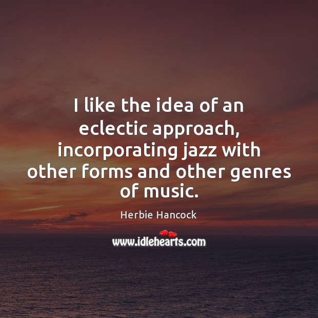 I like the idea of an eclectic approach, incorporating jazz with other Herbie Hancock Picture Quote