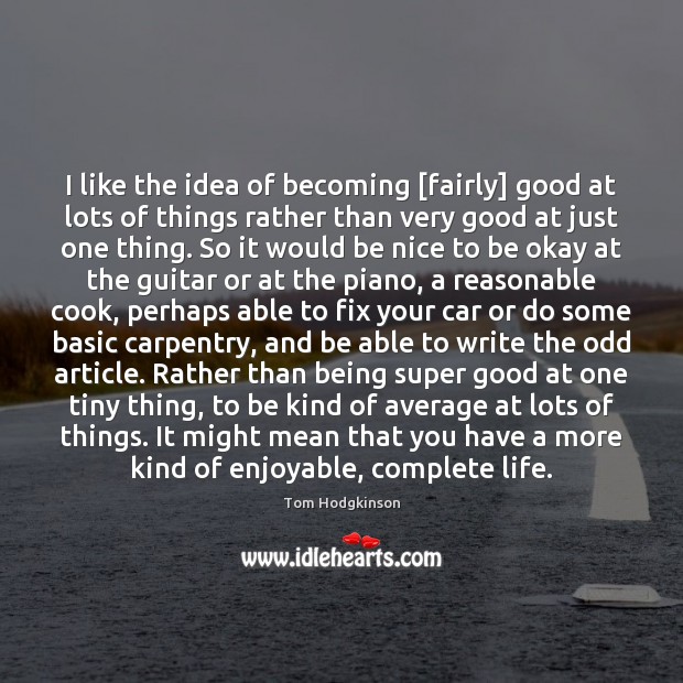 I like the idea of becoming [fairly] good at lots of things Be Nice Quotes Image