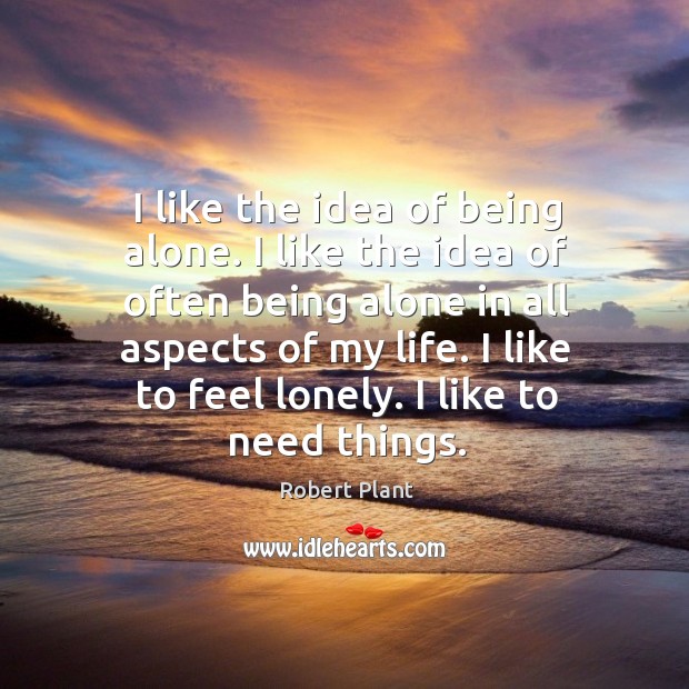 I like the idea of being alone. I like the idea of often being alone in all aspects of my life. Lonely Quotes Image